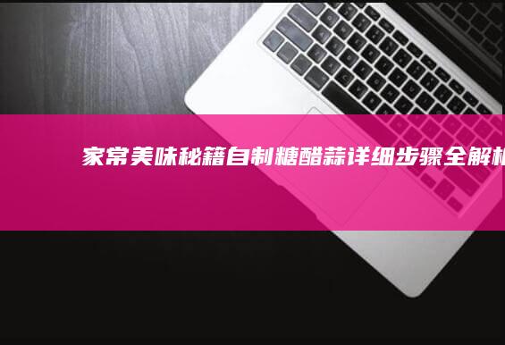 家常美味秘籍自制糖醋蒜详细步骤全解析